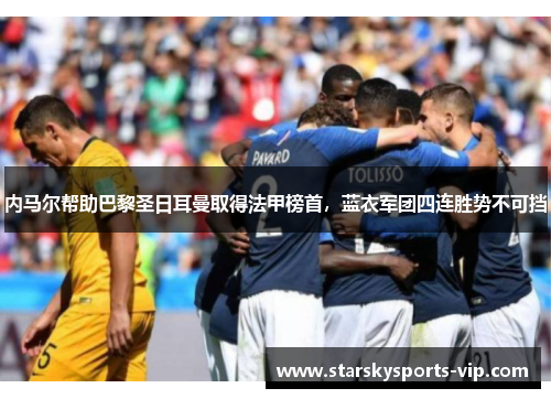 内马尔帮助巴黎圣日耳曼取得法甲榜首，蓝衣军团四连胜势不可挡
