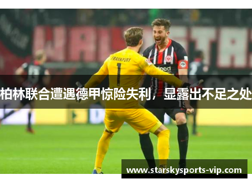 柏林联合遭遇德甲惊险失利，显露出不足之处
