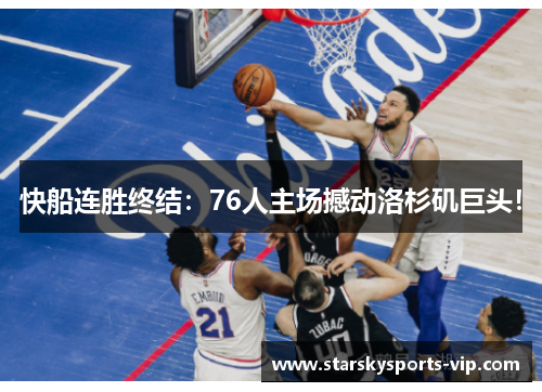 快船连胜终结：76人主场撼动洛杉矶巨头！