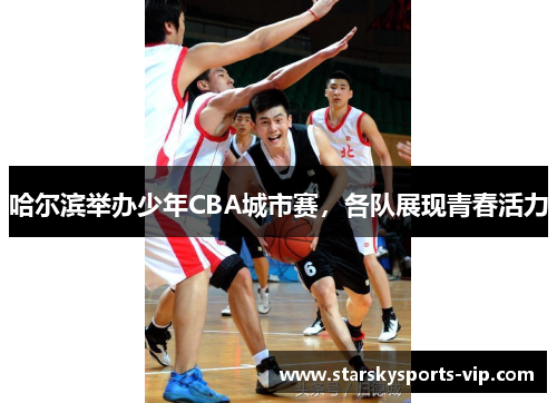 哈尔滨举办少年CBA城市赛，各队展现青春活力