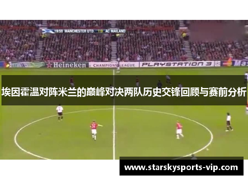 埃因霍温对阵米兰的巅峰对决两队历史交锋回顾与赛前分析