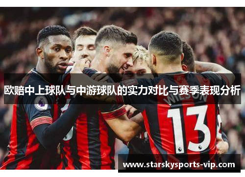 欧赔中上球队与中游球队的实力对比与赛季表现分析