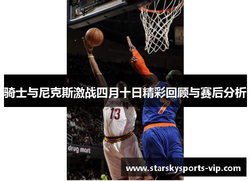 骑士与尼克斯激战四月十日精彩回顾与赛后分析