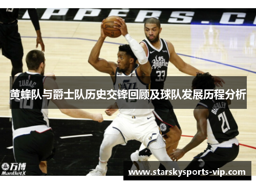 黄蜂队与爵士队历史交锋回顾及球队发展历程分析