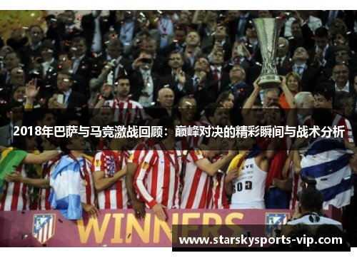 2018年巴萨与马竞激战回顾：巅峰对决的精彩瞬间与战术分析