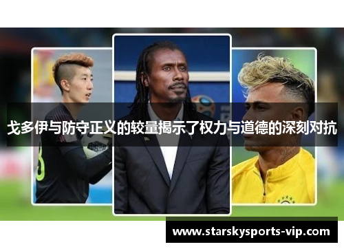 戈多伊与防守正义的较量揭示了权力与道德的深刻对抗