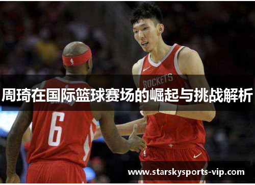 周琦在国际篮球赛场的崛起与挑战解析
