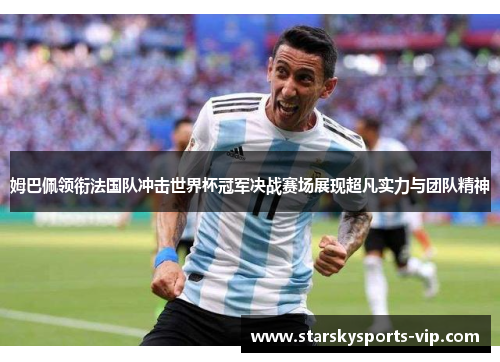 姆巴佩领衔法国队冲击世界杯冠军决战赛场展现超凡实力与团队精神